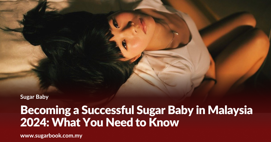 Becoming a Successful Sugar Baby in Malaysia 2024: What You Need to Know